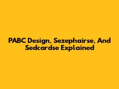 PABC Design, Sezephairse, And Sedcardse Explained