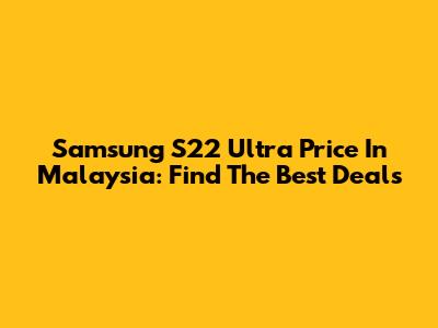 Samsung S22 Ultra Price In Malaysia: Find The Best Deals