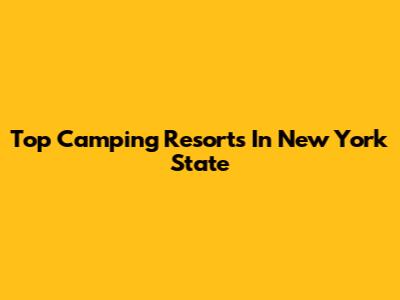 Top Camping Resorts In New York State