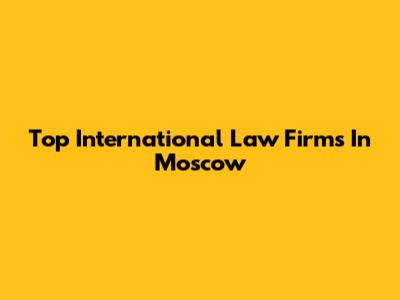 Top International Law Firms In Moscow